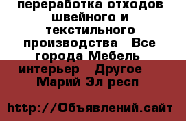 переработка отходов швейного и текстильного производства - Все города Мебель, интерьер » Другое   . Марий Эл респ.